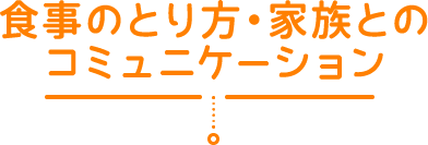 食事のとり方・家族とのコミュニケーション