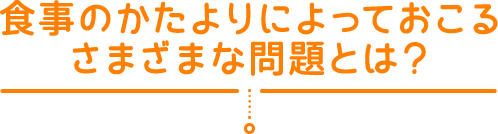 食事のかたよりによっておこるさまざまな問題とは？