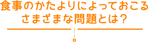 食事のかたよりによっておこるさまざまな問題とは？