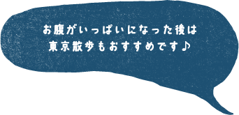 お腹がいっぱいになった後は東京散歩もおすすめです♪