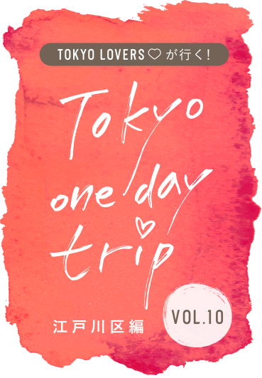 TOKYO LOVERSが行く！ Tokyo one day trip VOL.10 江戸川区編