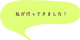 私が行ってきました！