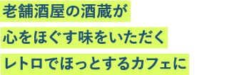 老舗酒屋の酒蔵が心をほぐす味をいただくレトロでほっとするカフェに