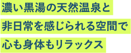 濃い黒湯の天然温泉と非日常を感じられる空間で心も身体もリラックス