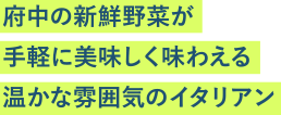 府中の新鮮野菜が手軽に美味しく味わえる温かな雰囲気のイタリアン