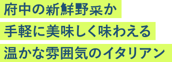 府中の新鮮野菜が手軽に美味しく味わえる温かな雰囲気のイタリアン