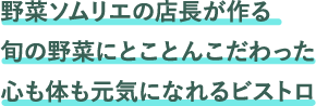 野菜ソムリエの店長が作る旬の野菜にとことんこだわった心も体も元気になれるビストロ