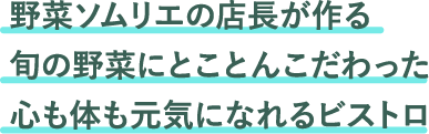 野菜ソムリエの店長が作る旬の野菜にとことんこだわった心も体も元気になれるビストロ