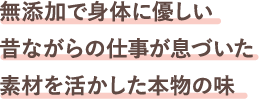 無添加で身体に優しい昔ながらの仕事が息づいた素材を活かした本物の味