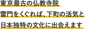 東京最古の仏教寺院雷門をくぐれば、下町の活気と日本独特の文化に出会えます