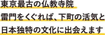 東京最古の仏教寺院雷門をくぐれば、下町の活気と日本独特の文化に出会えます