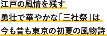 江戸の風情を残す勇壮で華やかな「三社祭」は今も昔も東京の初夏の風物詩