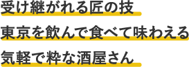 受け継がれる匠の技東京を飲んで食べて味わえる気軽で粋な酒屋さん