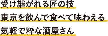 受け継がれる匠の技東京を飲んで食べて味わえる気軽で粋な酒屋さん