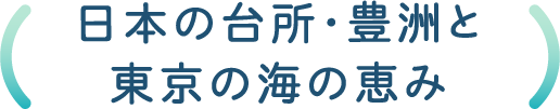 日本の台所･豊洲と東京の海の恵み