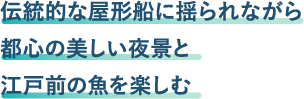 伝統的な屋形船に揺られながら都心の美しい夜景と江戸前の魚を楽しむ