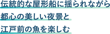 伝統的な屋形船に揺られながら都心の美しい夜景と江戸前の魚を楽しむ