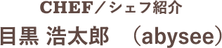 CHEF/シェフ紹介　目黒 浩太郎　（abysee）