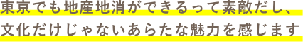 東京でも地産地消ができるって素敵だし、文化だけじゃないあらたな魅力を感じます