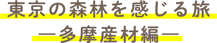 東京の森林を感じる旅　多摩産材編