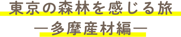 東京の森林を感じる旅　多摩産材編