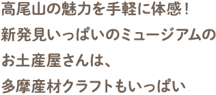 高尾山の魅力を手軽に体感！新発見いっぱいのミュージアムのお土産屋さんは、多摩産材クラフトもいっぱい