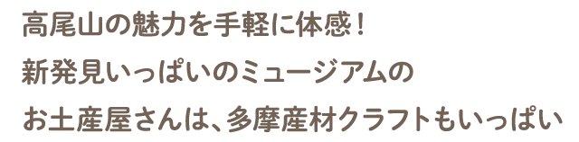 高尾山の魅力を手軽に体感！新発見いっぱいのミュージアムのお土産屋さんは、多摩産材クラフトもいっぱい