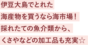 伊豆大島でとれた海産物を買うなら海市場！採れたての魚介類から、くさやなどの加工品も充実☆