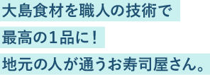 大島食材を職人の技術で最高の１品に！地元の人が通うお寿司屋さん。