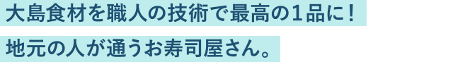 大島食材を職人の技術で最高の１品に！地元の人が通うお寿司屋さん。