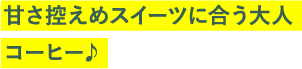 甘さ控えめスイーツに合う大人コーヒー♪