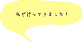 私が行ってきました！