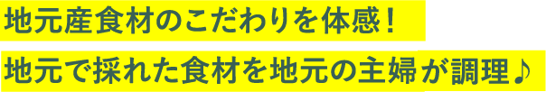 地元産食材のこだわりを体感！地元で採れた食材を地元の主婦が調理♪