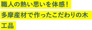 職人の熱い思いを体感！多摩産材で作ったこだわりの木工品