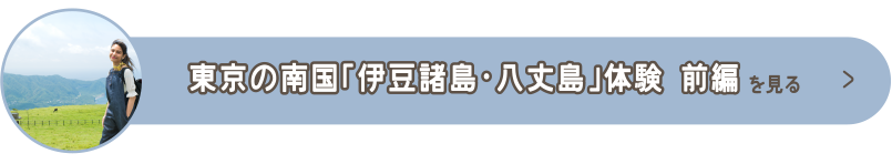 東京の南国「伊豆諸島・八丈島」体験 前半を見る