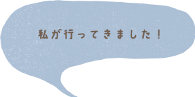 私が行ってきました！