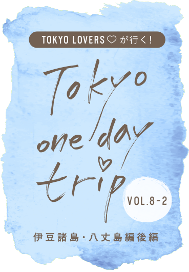 TOKYO LOVERSが行く！ Tokyo one day trip VOL.8-2 伊豆諸島 八丈島編後編