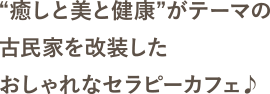 “癒しと美と健康”がテーマの古民家を改装したおしゃれなセラピーカフェ♪