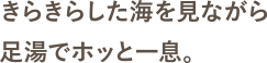 きらきらした海を見ながら足湯でホッと一息。