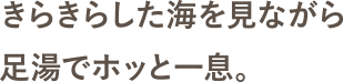 きらきらした海を見ながら足湯でホッと一息。