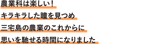 農業科は楽しい！キラキラした瞳を見つめ三宅島の農業のこれからに思いを馳せる時間になりました